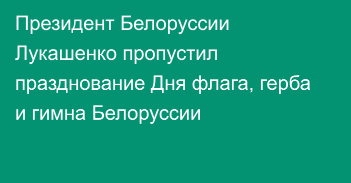 Президент Белоруссии Лукашенко пропустил празднование Дня флага, герба и гимна Белоруссии