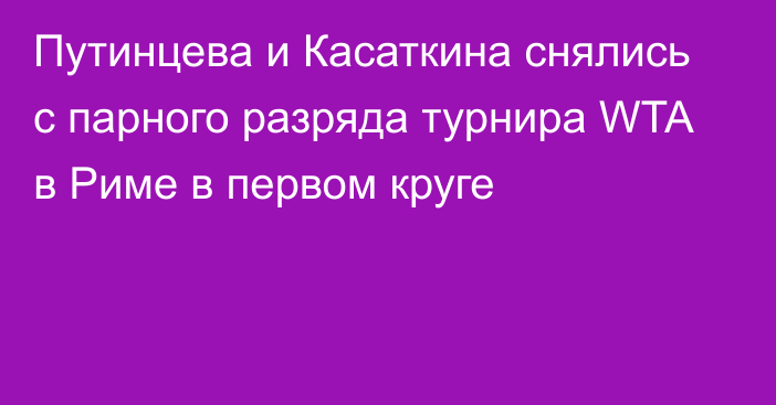 Путинцева и Касаткина снялись с парного разряда турнира WTA в Риме в первом круге