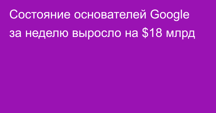 Состояние основателей Google за неделю выросло на $18 млрд