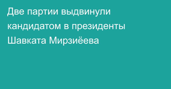 Две партии выдвинули кандидатом в президенты Шавката Мирзиёева