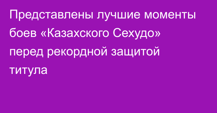 Представлены лучшие моменты боев «Казахского Сехудо» перед рекордной защитой титула