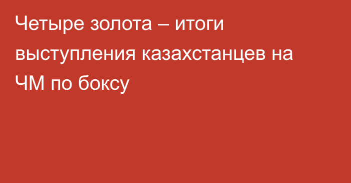 Четыре золота – итоги выступления казахстанцев на ЧМ по боксу