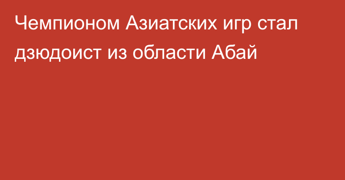 Чемпионом Азиатских игр стал дзюдоист из области Абай