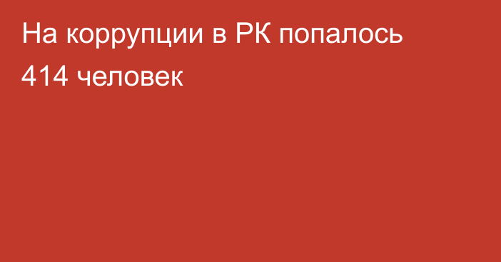 На коррупции в РК попалось 414 человек