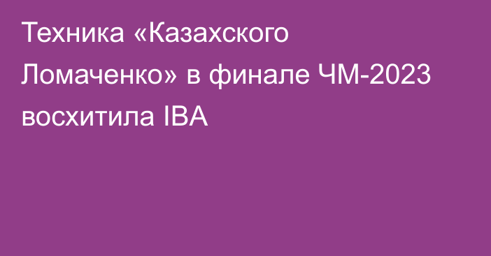 Техника «Казахского Ломаченко» в финале ЧМ-2023 восхитила IBA