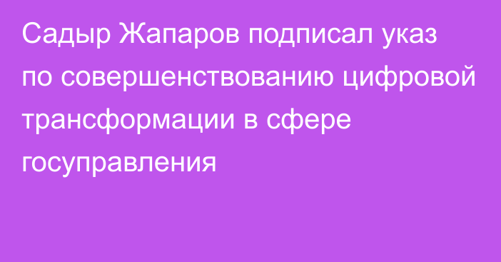 Садыр Жапаров подписал указ по совершенствованию цифровой трансформации в сфере госуправления