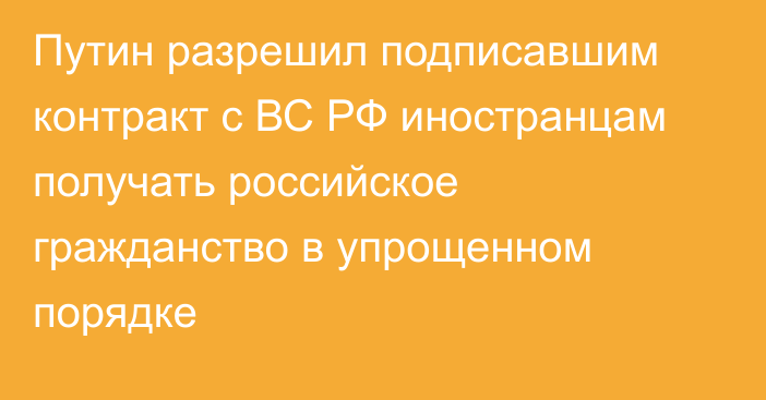 Путин разрешил подписавшим контракт с ВС РФ иностранцам получать российское гражданство в упрощенном порядке