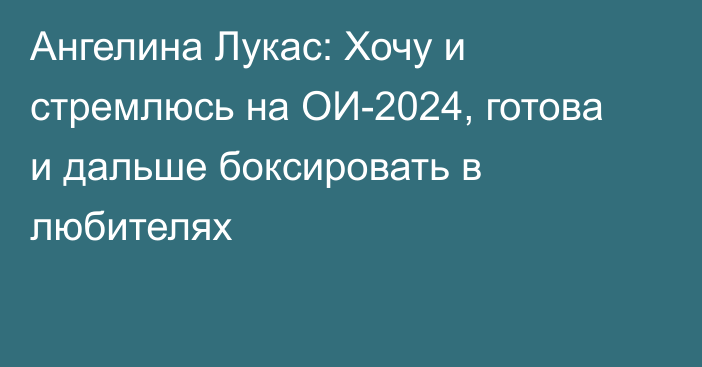 Ангелина Лукас: Хочу и стремлюсь на ОИ-2024, готова и дальше боксировать в любителях