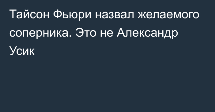 Тайсон Фьюри назвал желаемого соперника. Это не Александр Усик