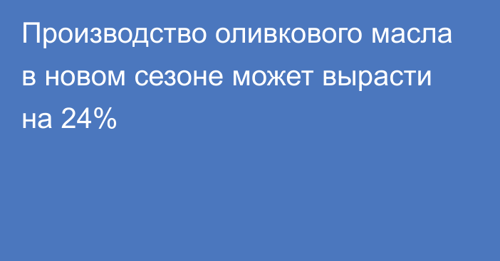 Производство оливкового масла в новом сезоне может вырасти на 24%