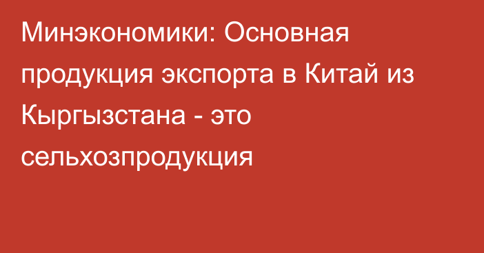 Минэкономики: Основная продукция экспорта в Китай из Кыргызстана - это сельхозпродукция