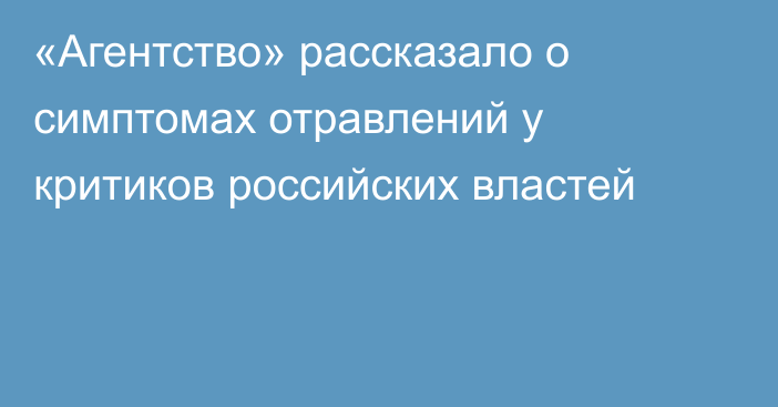 «Агентство» рассказало о симптомах отравлений у критиков российских властей