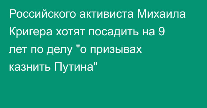 Российского активиста Михаила Кригера хотят посадить на 9 лет по делу 