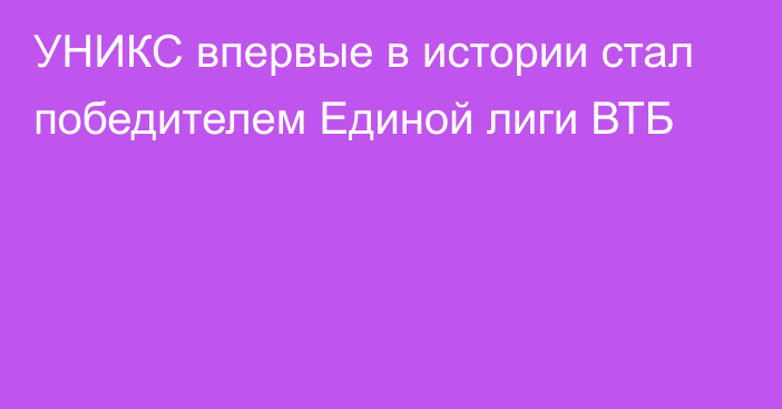 УНИКС впервые в истории стал победителем Единой лиги ВТБ