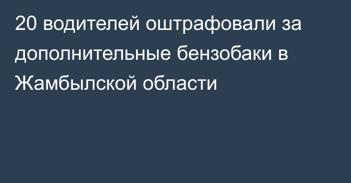 20 водителей оштрафовали за дополнительные бензобаки в Жамбылской области