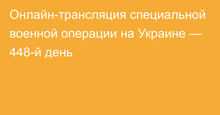 Онлайн-трансляция специальной военной операции на Украине — 448-й день