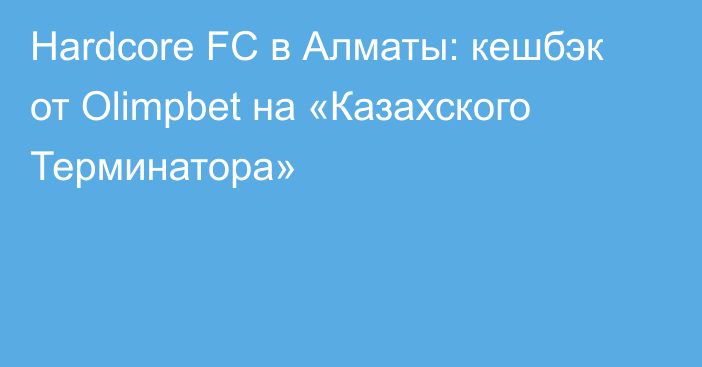 Hardcore FC в Алматы: кешбэк от Olimpbet на «Казахского Терминатора»