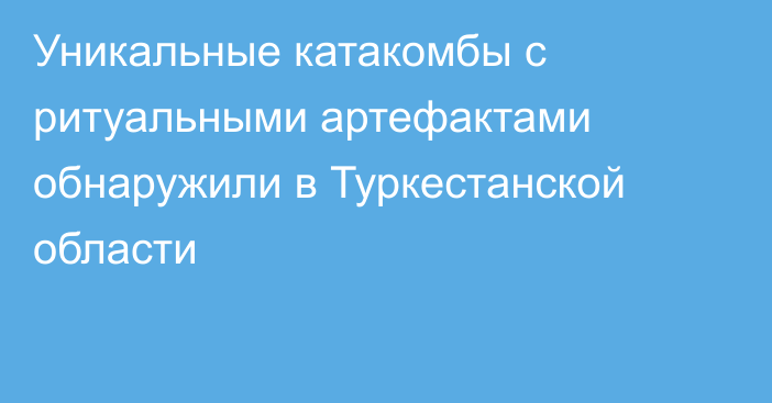 Уникальные катакомбы с ритуальными артефактами обнаружили в Туркестанской области