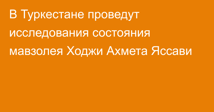 В Туркестане проведут исследования состояния мавзолея Ходжи Ахмета Яссави