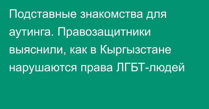 Подставные знакомства для аутинга. Правозащитники выяснили, как в Кыргызстане нарушаются права ЛГБТ-людей