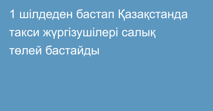 1 шілдеден бастап Қазақстанда такси жүргізушілері салық төлей бастайды