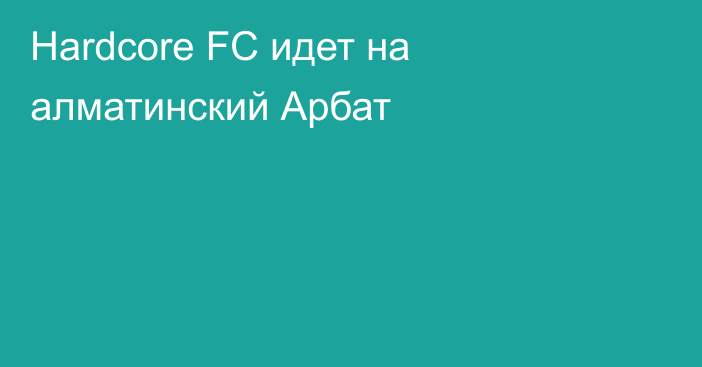 Hardcore FC идет на алматинский Арбат