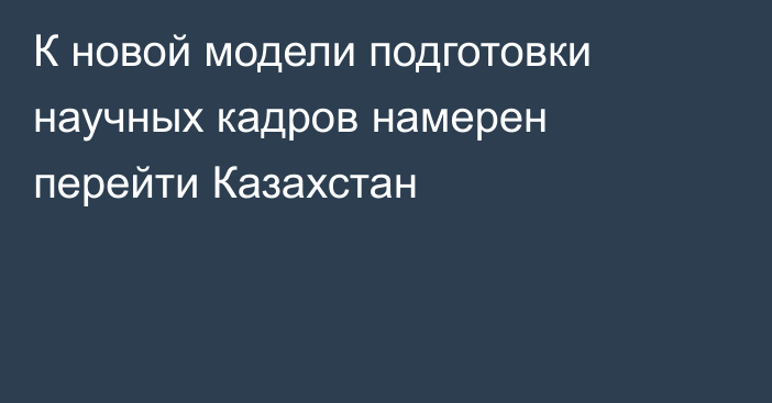 К новой модели подготовки научных кадров намерен перейти Казахстан