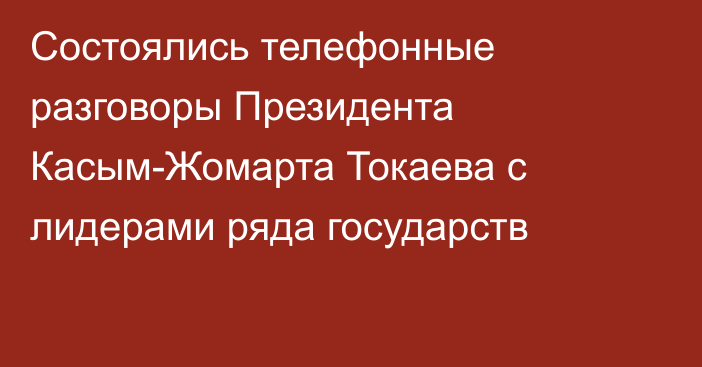 Состоялись телефонные разговоры Президента Касым-Жомарта Токаева с лидерами ряда государств