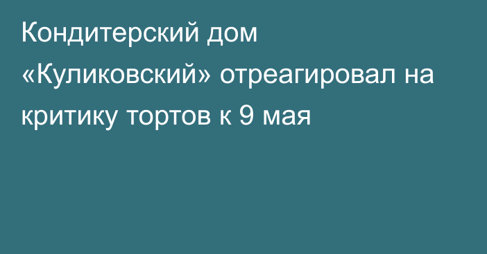 Кондитерский дом «Куликовский» отреагировал на критику тортов к 9 мая