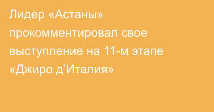 Лидер «Астаны» прокомментировал свое выступление на 11-м этапе «Джиро д’Италия»