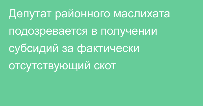 Депутат районного маслихата подозревается в получении субсидий за фактически отсутствующий скот