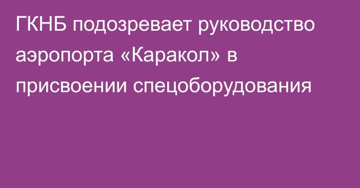 ГКНБ подозревает руководство аэропорта «Каракол» в присвоении спецоборудования