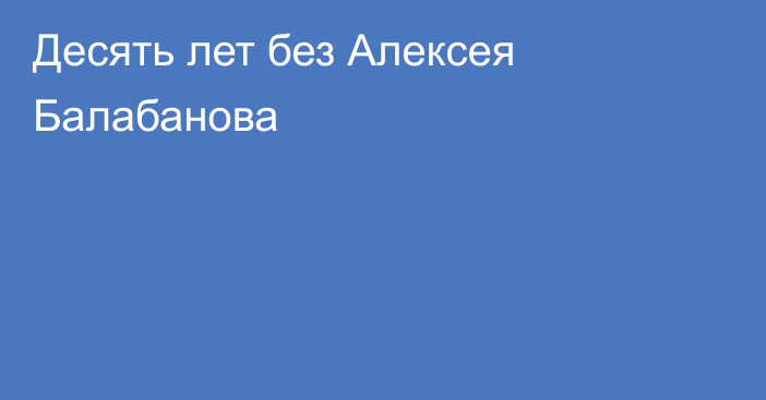 Десять лет без Алексея Балабанова