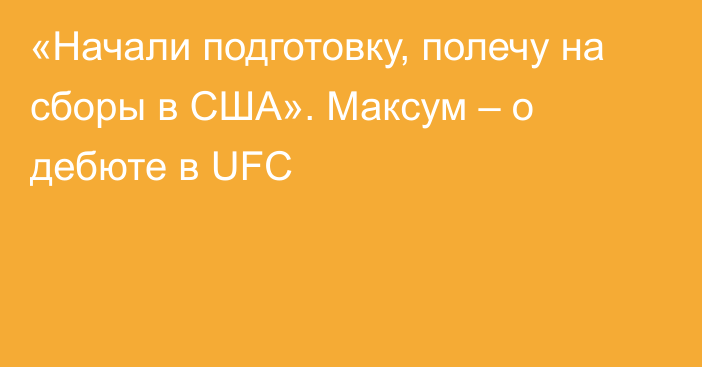 «Начали подготовку, полечу на сборы в США». Максум – о дебюте в UFC