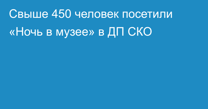 Свыше 450 человек посетили «Ночь в музее» в ДП СКО