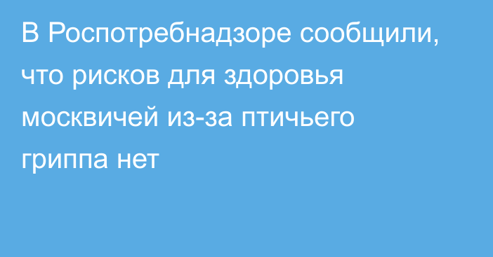 В Роспотребнадзоре сообщили, что рисков для здоровья москвичей из-за птичьего гриппа нет