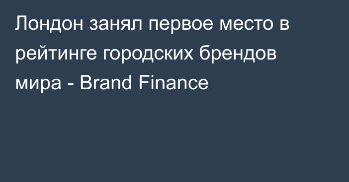 Лондон занял первое место в рейтинге городских брендов мира - Brand Finance