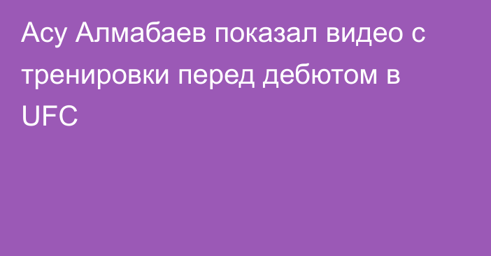 Асу Алмабаев показал видео c тренировки перед дебютом в UFC