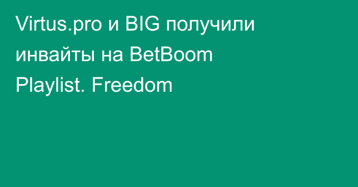 Virtus.pro и BIG получили инвайты на BetBoom Playlist. Freedom