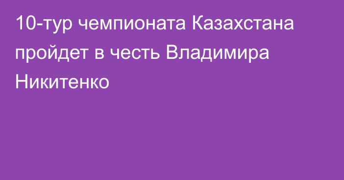 10-тур чемпионата Казахстана пройдет в честь Владимира Никитенко