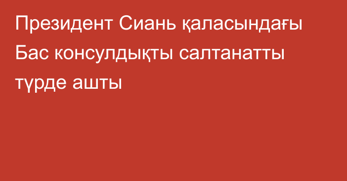 Президент Сиань қаласындағы Бас консулдықты салтанатты түрде ашты