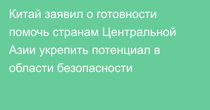 Китай заявил о готовности помочь странам Центральной Азии укрепить потенциал в области безопасности