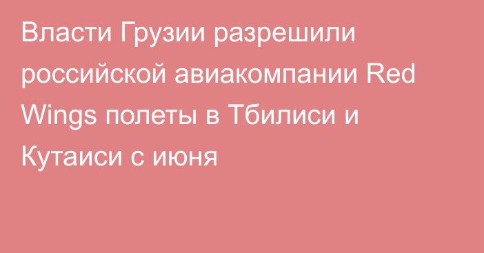 Власти Грузии разрешили российской авиакомпании Red Wings полеты в Тбилиси и Кутаиси с июня