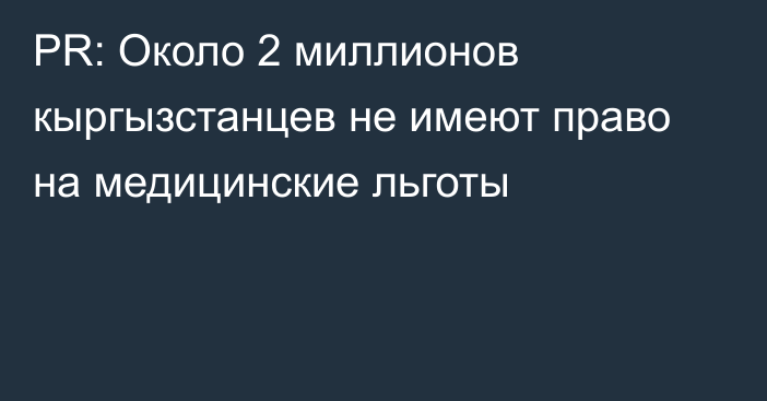 PR: Около 2 миллионов кыргызстанцев не имеют право на медицинские льготы