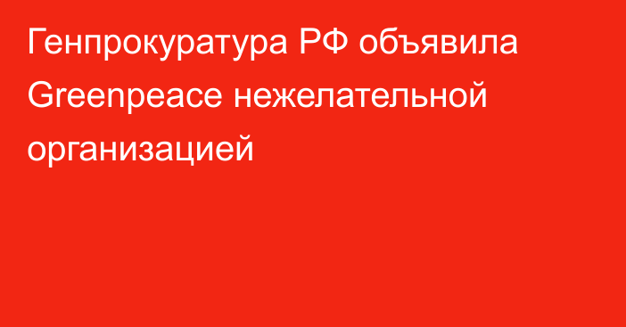 Генпрокуратура РФ объявила Greenpeace нежелательной организацией