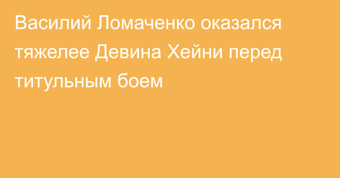 Василий Ломаченко оказался тяжелее Девина Хейни перед титульным боем