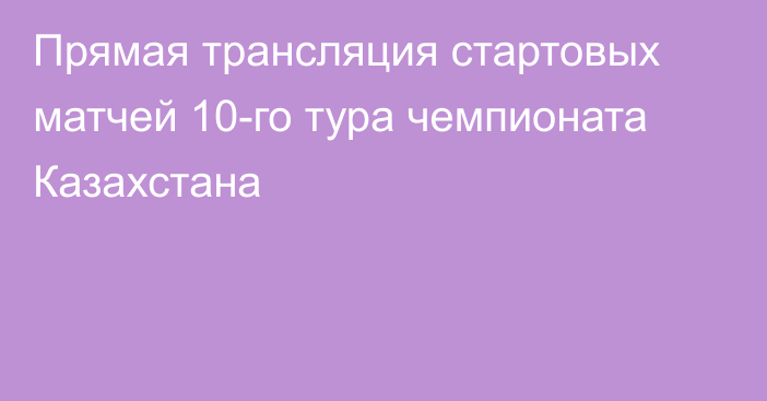 Прямая трансляция стартовых матчей 10-го тура чемпионата Казахстана