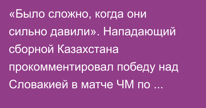 «Было сложно, когда они сильно давили». Нападающий сборной Казахстана прокомментировал победу над Словакией в матче ЧМ по хоккею