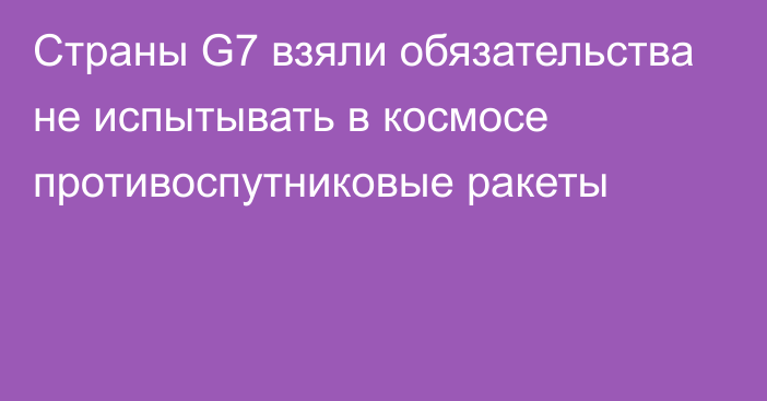 Страны G7 взяли обязательства не испытывать в космосе противоспутниковые ракеты