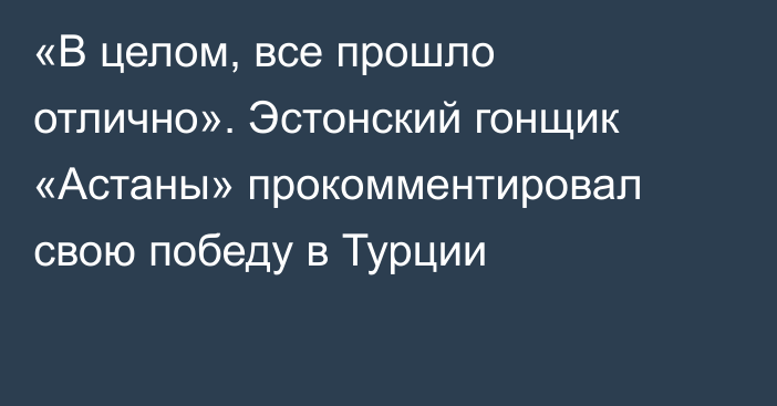 «В целом, все прошло отлично». Эстонский гонщик «Астаны» прокомментировал свою победу в Турции